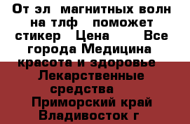 От эл. магнитных волн на тлф – поможет стикер › Цена ­ 1 - Все города Медицина, красота и здоровье » Лекарственные средства   . Приморский край,Владивосток г.